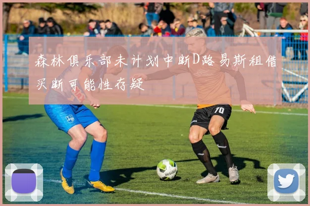 森林俱乐部未计划中断D路易斯租借买断可能性存疑