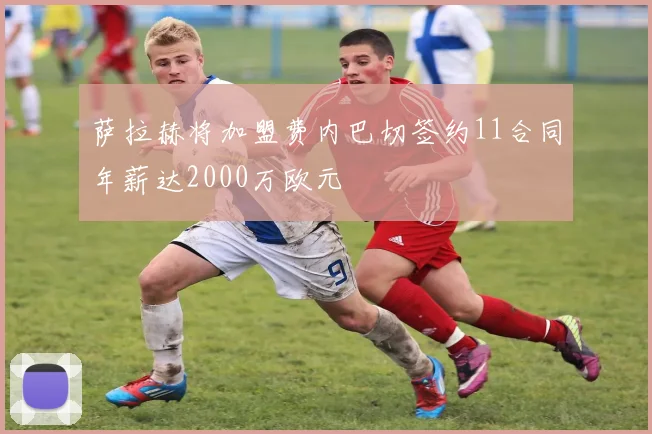 萨拉赫将加盟费内巴切签约11合同年薪达2000万欧元