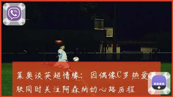 莱奥谈英超情缘：因偶像C罗热爱曼联同时关注阿森纳的心路历程