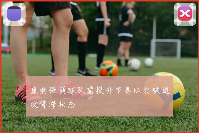 康利强调球队需提升节奏以打破进攻停滞状态