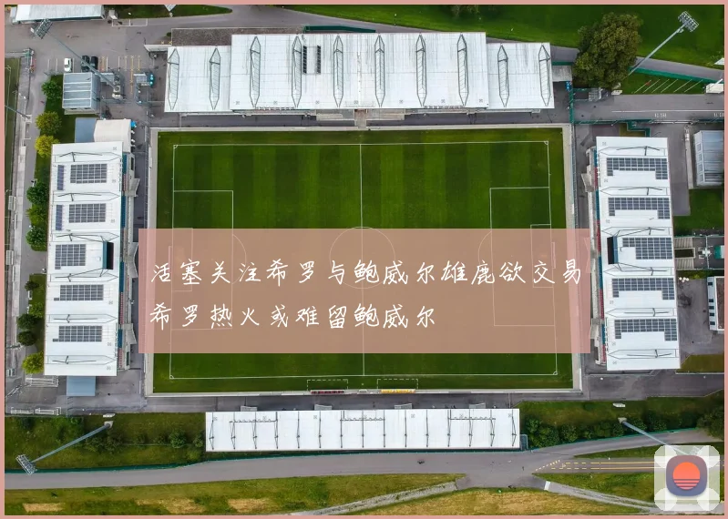 活塞关注希罗与鲍威尔雄鹿欲交易希罗热火或难留鲍威尔