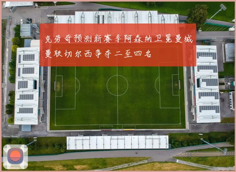 克劳奇预测新赛季阿森纳卫冕曼城曼联切尔西争夺二至四名