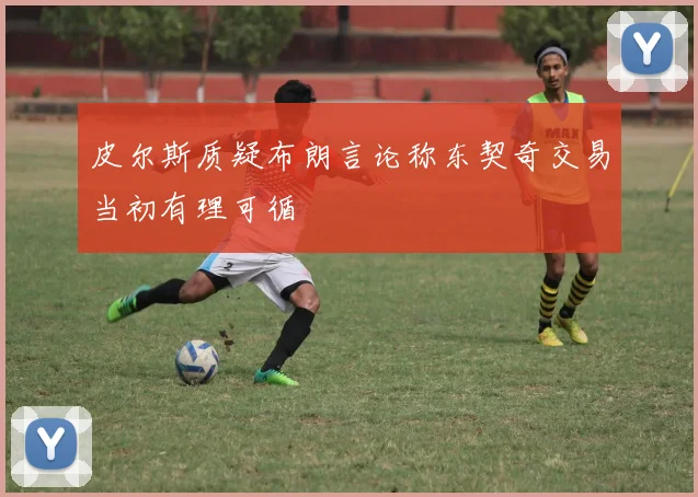 皮尔斯质疑布朗言论称东契奇交易当初有理可循