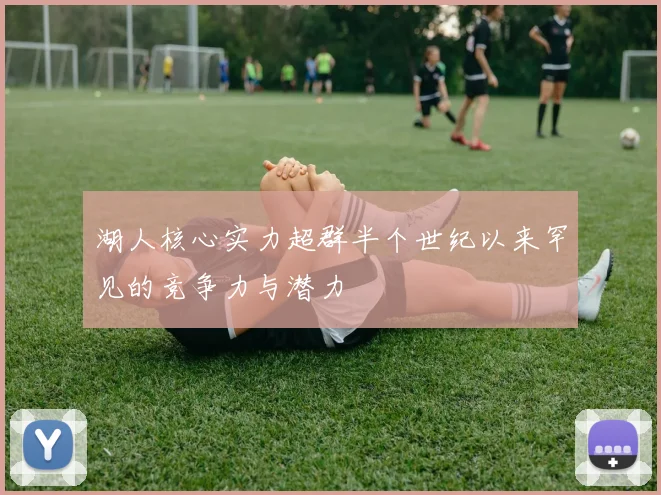 湖人核心实力超群半个世纪以来罕见的竞争力与潜力