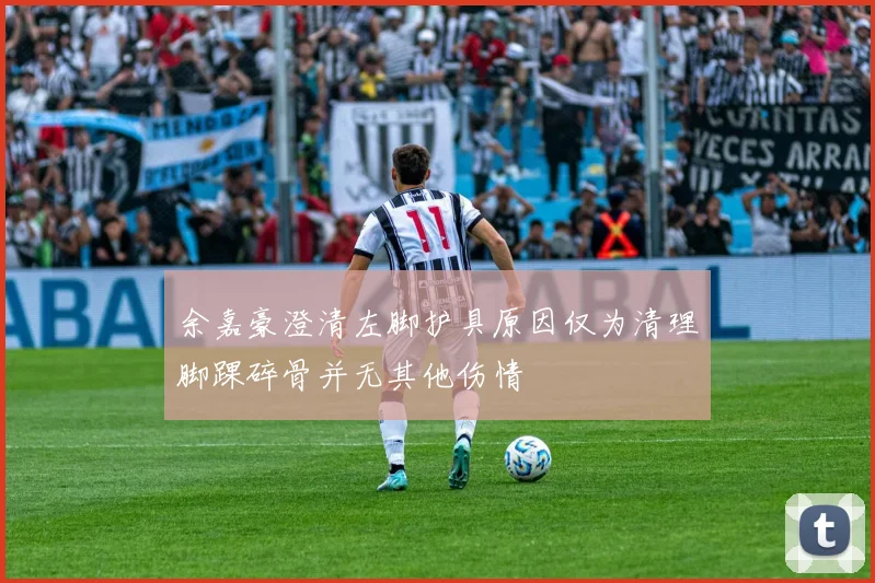 余嘉豪澄清左脚护具原因仅为清理脚踝碎骨并无其他伤情