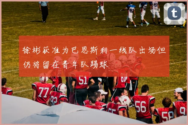 徐彬获准为巴恩斯利一线队出场但仍将留在青年队踢球