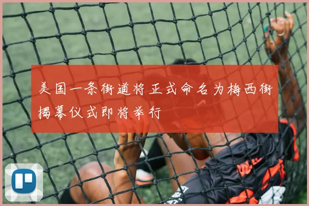 美国一条街道将正式命名为梅西街揭幕仪式即将举行