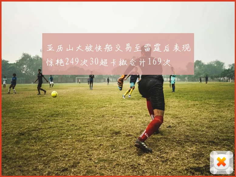 亚历山大被快船交易至雷霆后表现惊艳249次30超卡椒合计169次