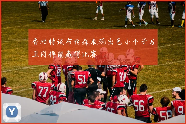 香珀特谈布伦森表现出色小个子后卫同样能赢得比赛