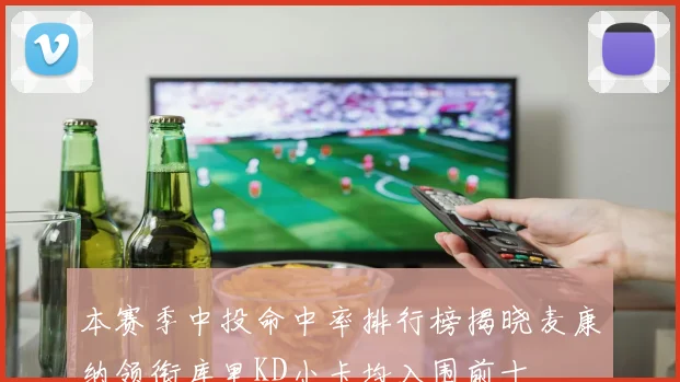 本赛季中投命中率排行榜揭晓麦康纳领衔库里KD小卡均入围前十