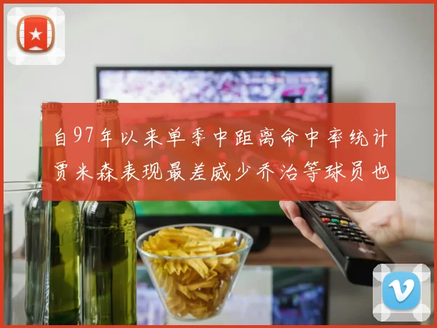 自97年以来单季中距离命中率统计贾米森表现最差威少乔治等球员也在榜上