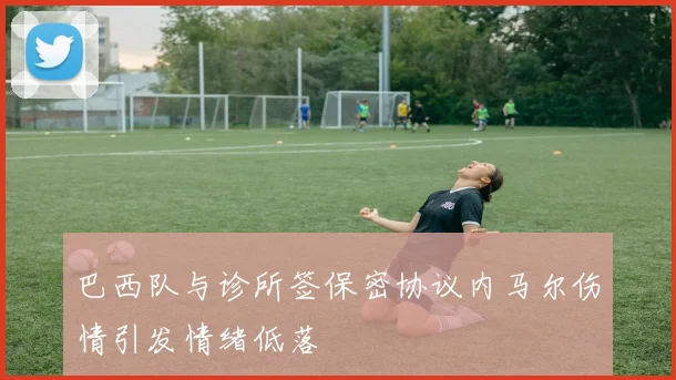 巴西队与诊所签保密协议内马尔伤情引发情绪低落