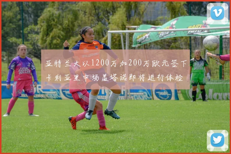 亚特兰大以1200万加200万欧元签下卡利亚里中场盖塔诺即将进行体检