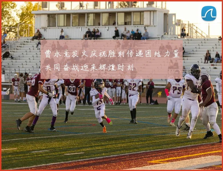 曹永竞发文庆祝胜利传递团结力量共同奋战迎来辉煌时刻