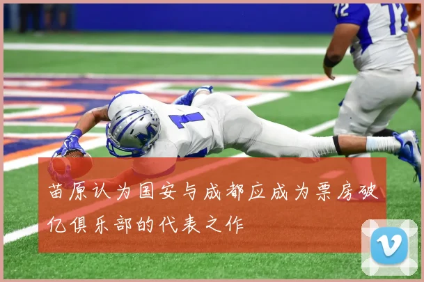 苗原认为国安与成都应成为票房破亿俱乐部的代表之作