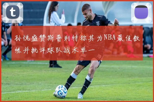 孙悦盛赞斯普利特称其为NBA最佳教练并批评球队战术单一