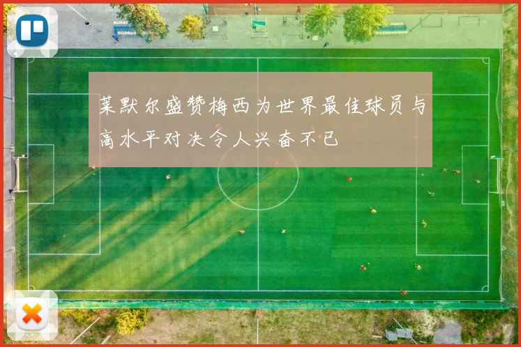 莱默尔盛赞梅西为世界最佳球员与高水平对决令人兴奋不已